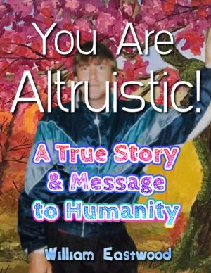 You Are Altruistic - A True Story & Message to Humanity